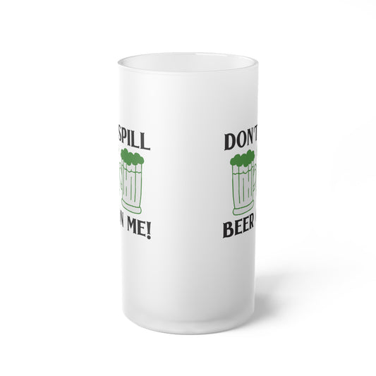 Don't Spill Beer On Me Frosted Glass Beer Mug