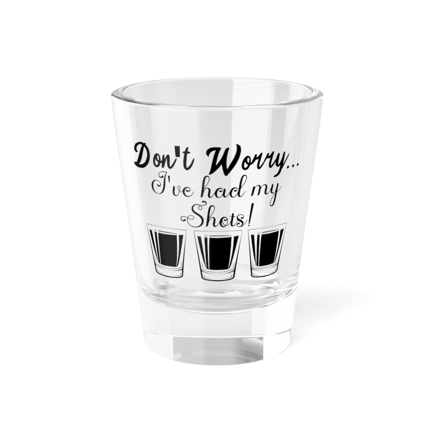 Don't Worry I've Had My Shots Shot Glass, 1.5oz