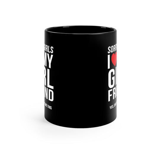 Sorry Girls I Love My Girlfriend Yes, She Bought Me This 11oz Black Mug