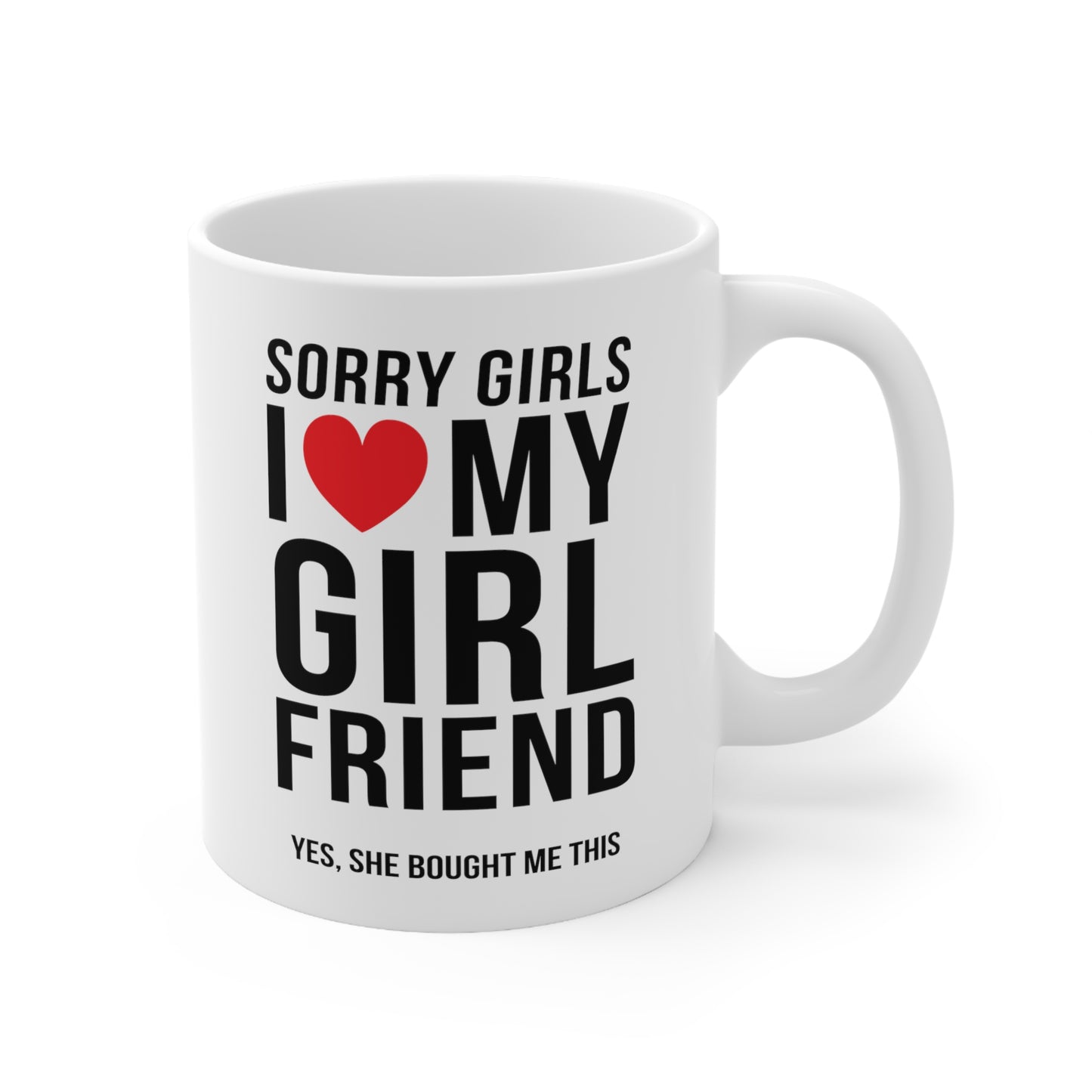 Sorry Girls I Love My Girlfriend Yes, She Bought Me This 11oz Ceramic Mug