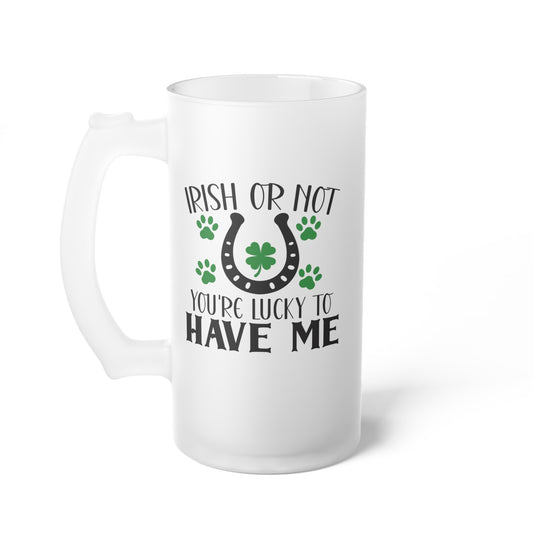 Irish or Not You're Lucky to Have Me Frosted Glass Beer Mug