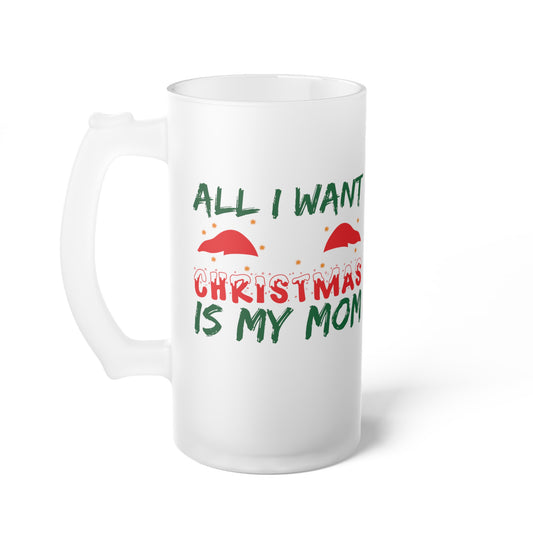 All I Want For Christmas Is My Mom Frosted Glass Beer Mug