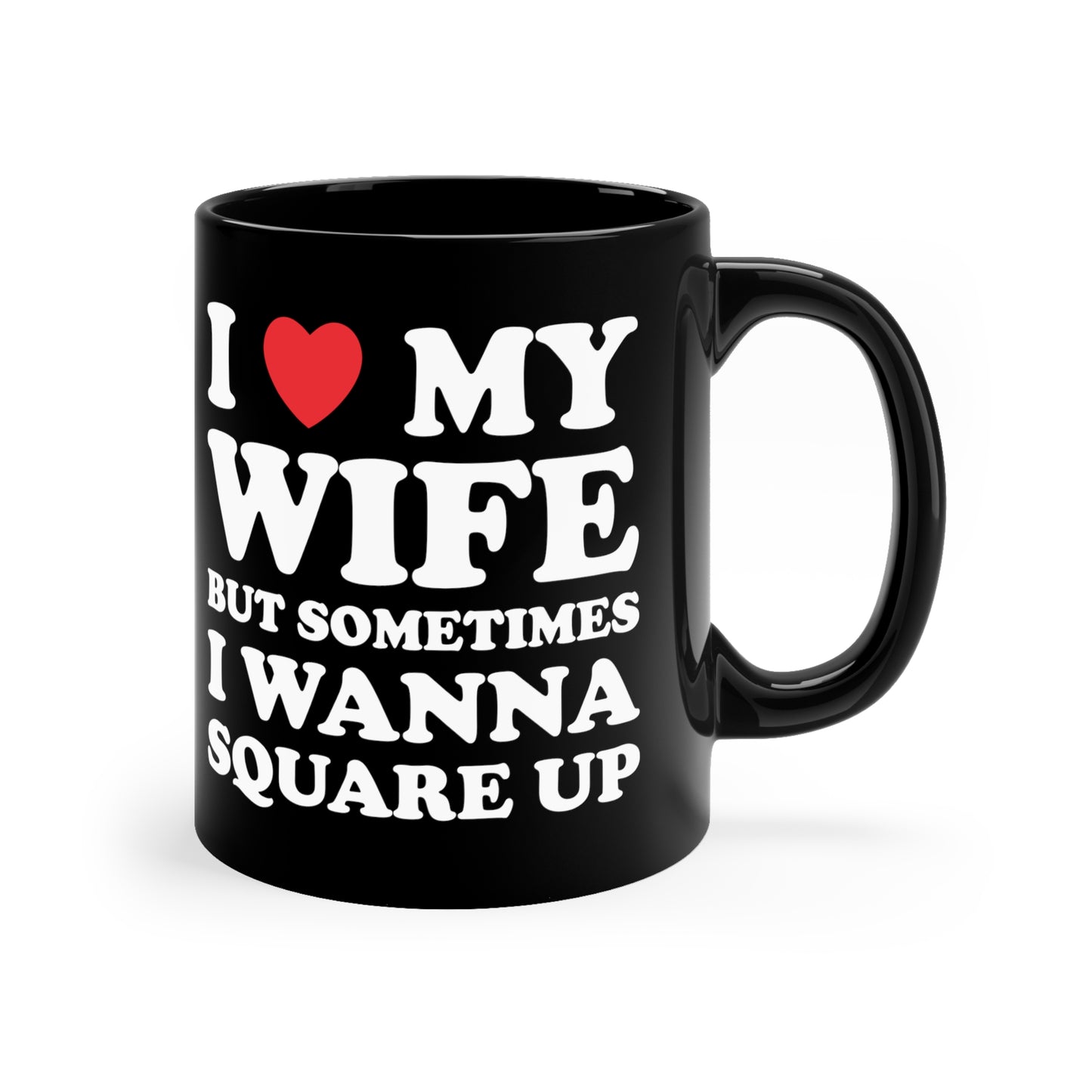 I Love My Wife But Sometimes I Want To Square Up 11oz Black Mug