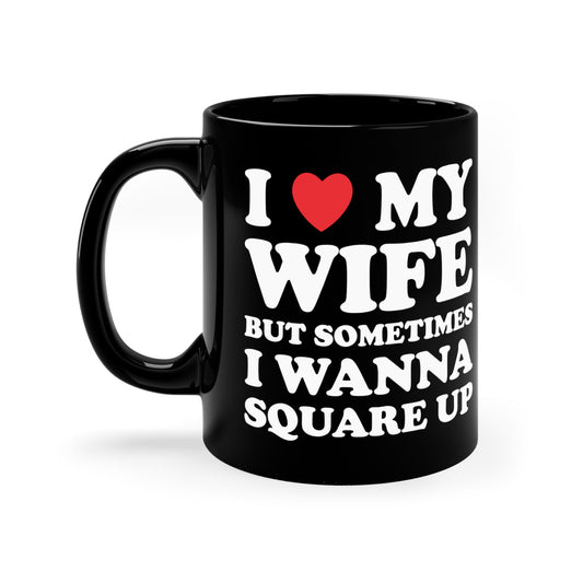 I Love My Wife But Sometimes I Want To Square Up 11oz Black Mug