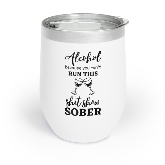 Alcohol Because You Can't Run This Shitshow Sober Chill Wine Tumbler