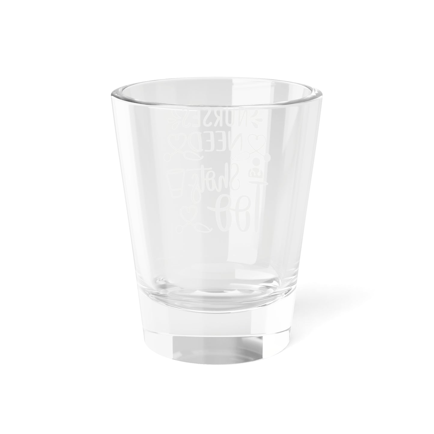 Nurses Need Shots Too Shot Glass 1.5oz