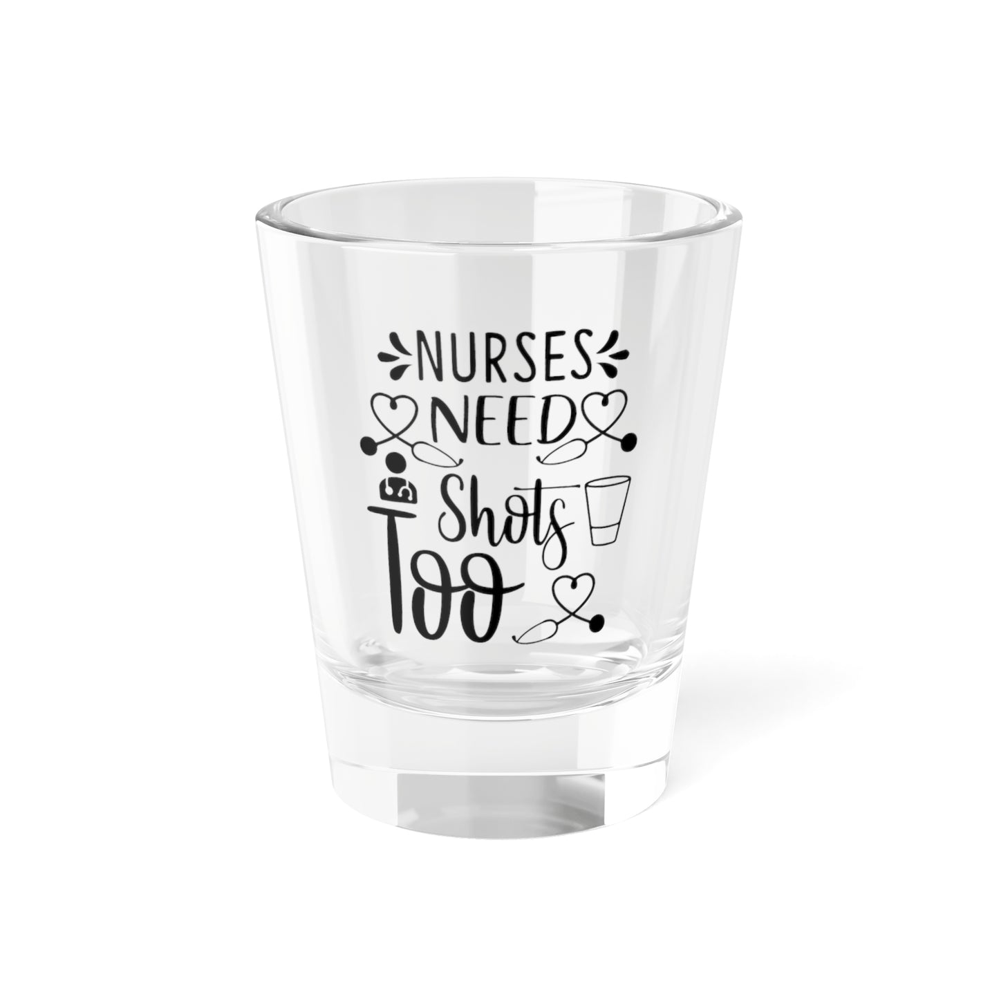 Nurses Need Shots Too Shot Glass 1.5oz