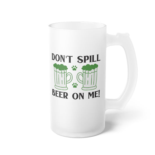 Don't Spill Beer On Me Frosted Glass Beer Mug