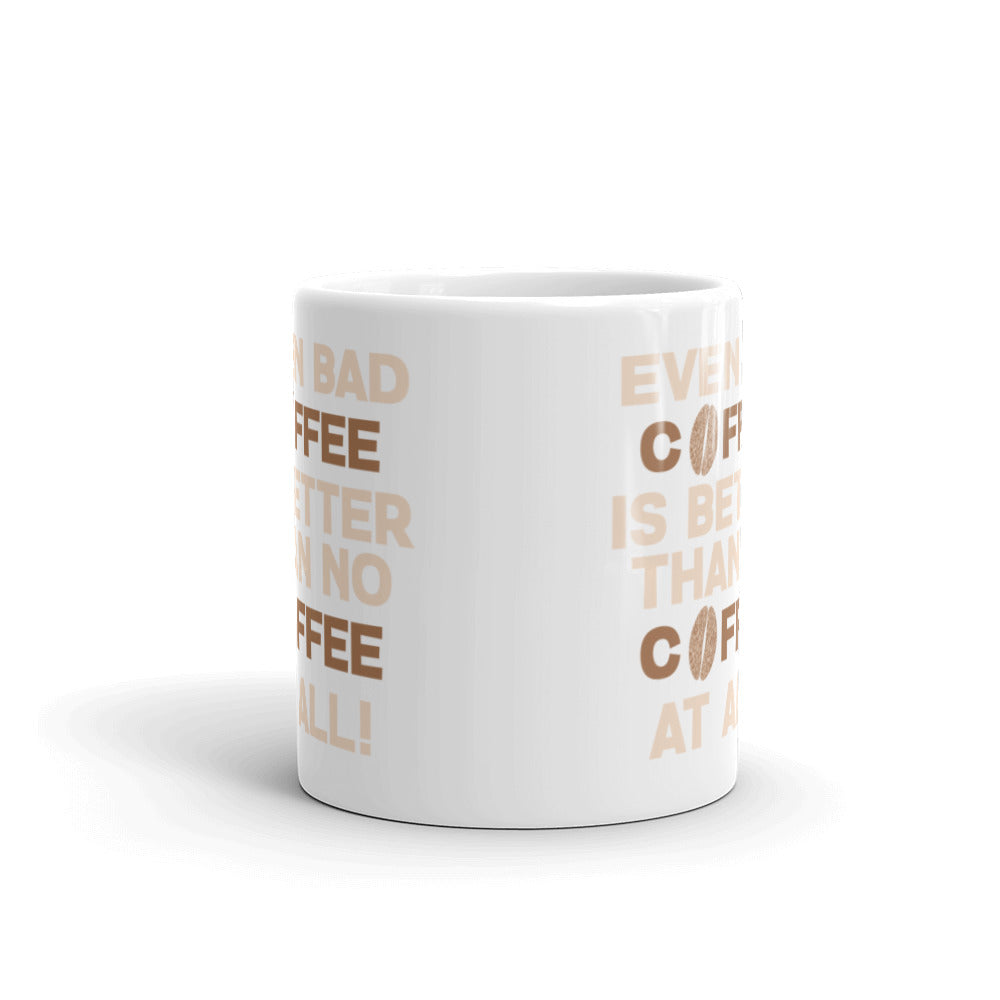 Even Bad Coffee is Better than No Coffee At All - White glossy mug