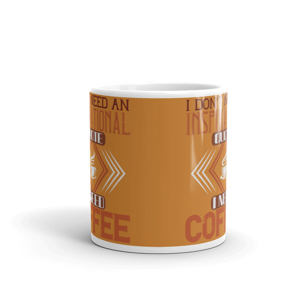 I Don't need an Inspirational Quote I need Coffee (Bronze) White glossy mug