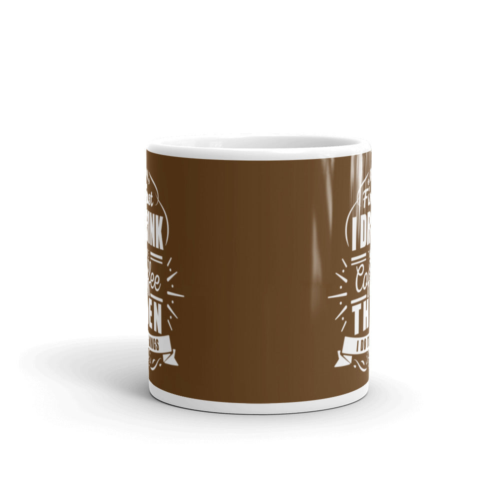 First I Drink the Coffee Then I Do Things (Brown) White glossy mug