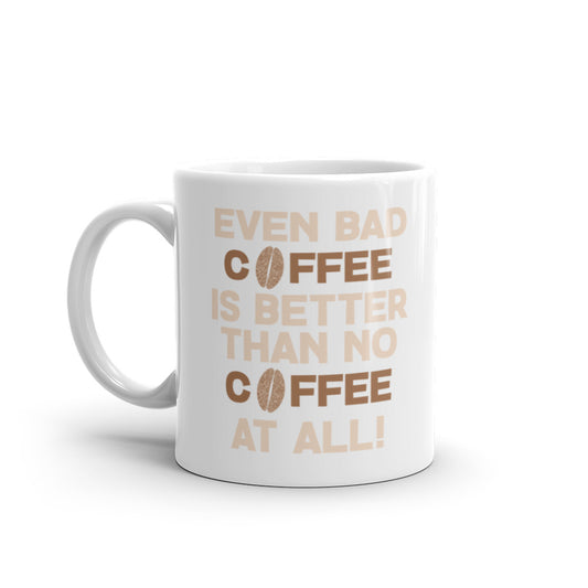 Even Bad Coffee is Better than No Coffee At All - White glossy mug
