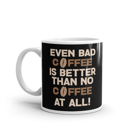 Even Bad Coffee is Better than No Coffee At All (Black) White glossy mug