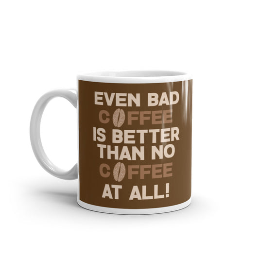 Even Bad Coffee is Better than No Coffee at All - White glossy mug