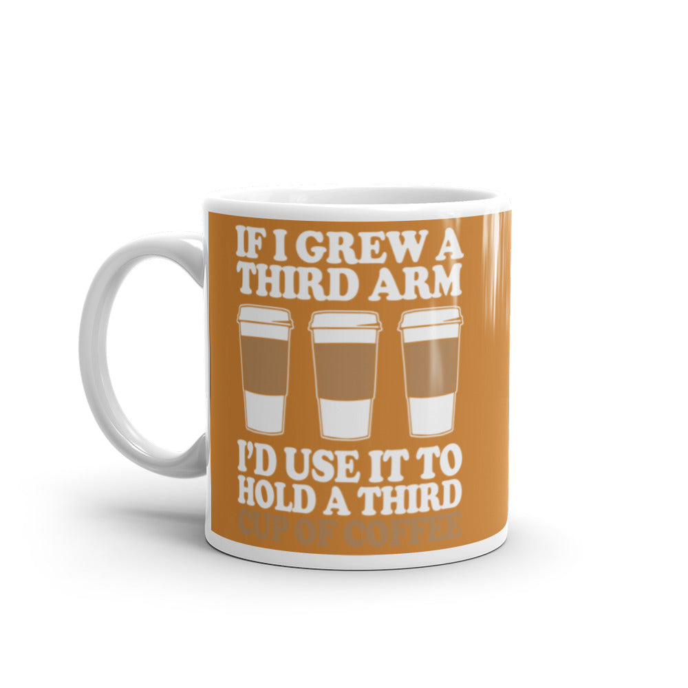 If I Grew a Third Arm I'd use it to Hold a Third Cup of Coffee (Bronze) White glossy mug