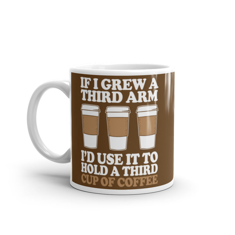 If I Grew a Third Arm I'd use it to Hold a Third Cup of Coffee (Brown) White glossy mug