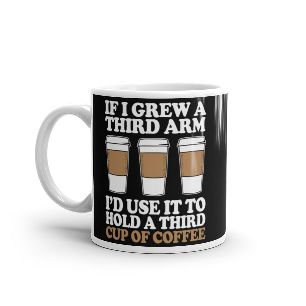 If I Grew a Third Arm I'd use it to Hold a Third Cup of Coffee (Black) White glossy mug