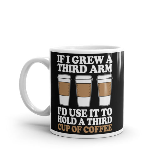 If I Grew a Third Arm I'd use it to Hold a Third Cup of Coffee (Black) White glossy mug