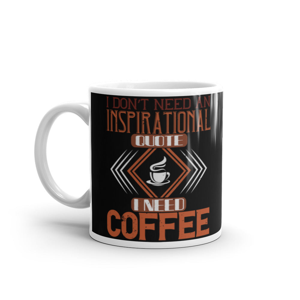 I Don't need an Inspirational Quote I need Coffee (Black) White glossy mug