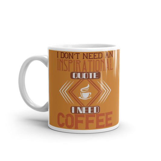 I Don't need an Inspirational Quote I need Coffee (Bronze) White glossy mug
