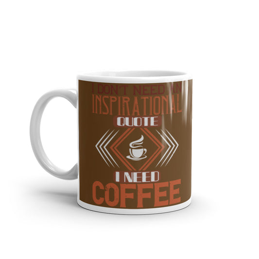 I Don't need an Inspirational Quote I need Coffee (Brown) White glossy mug