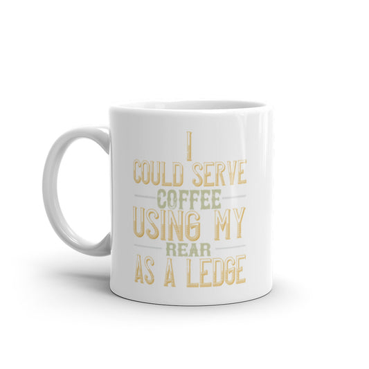I Could Serve Coffee Using My Rear as a Ledge -  White glossy mug