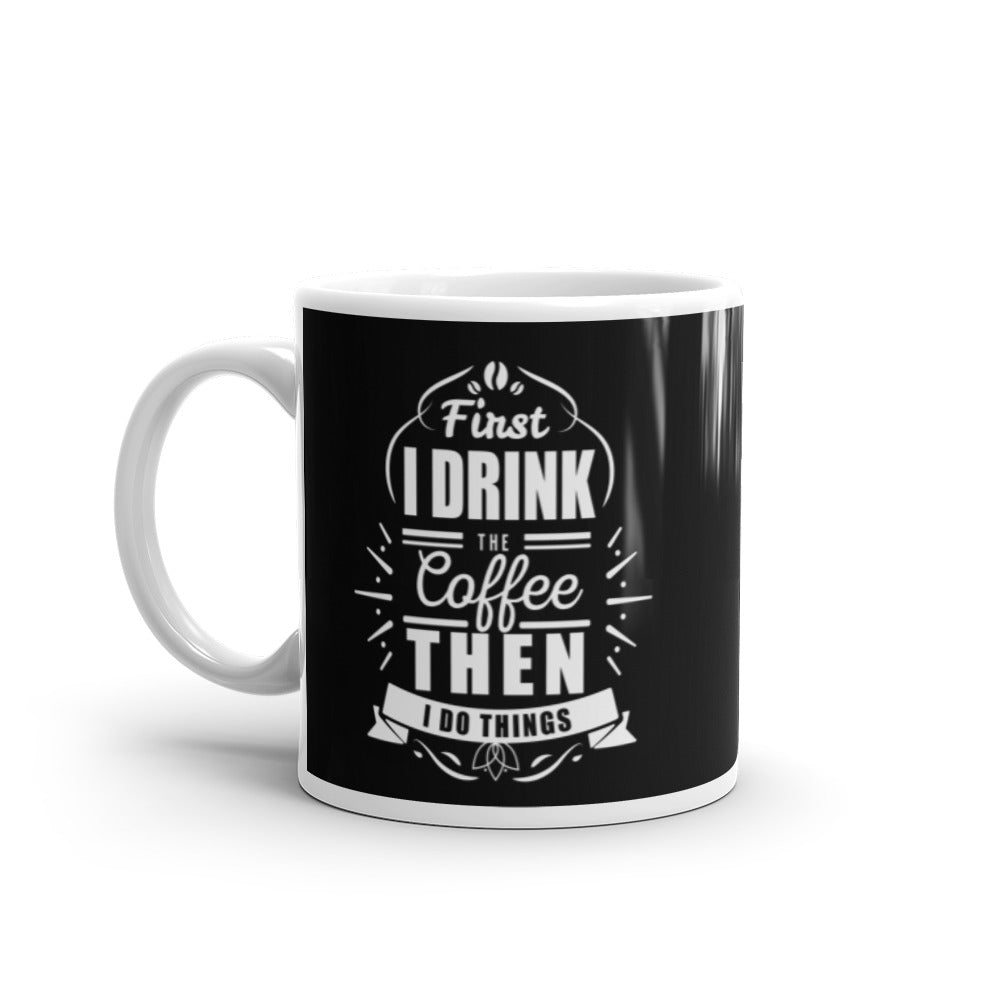 First I Drink the Coffee Then I Do Things (Black) White glossy mug