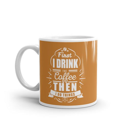 First I Drink the Coffee Then I Do Things (Bronze) White glossy mug