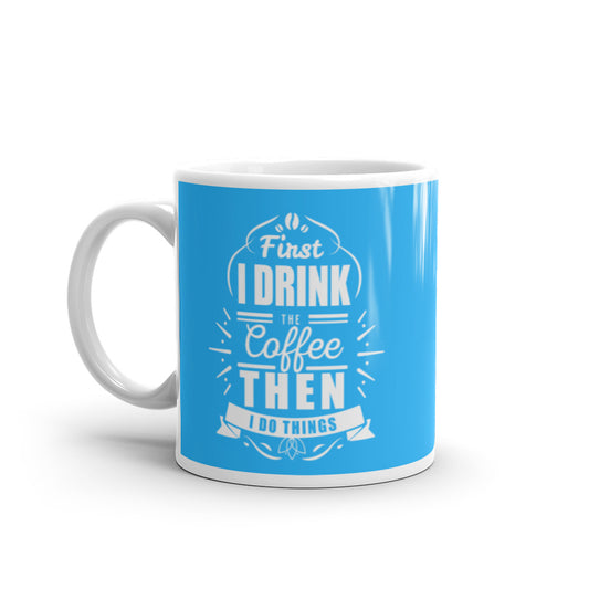 First I Drink the Coffee Then I Do Things (Blue) White glossy mug