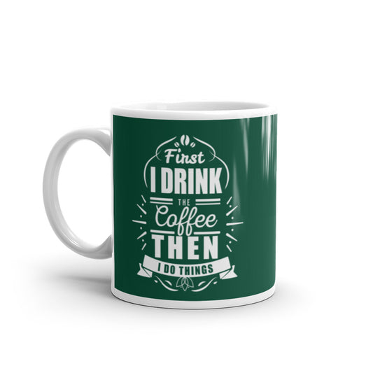 First I Drink the Coffee Then I Do Things (Green) White glossy mug