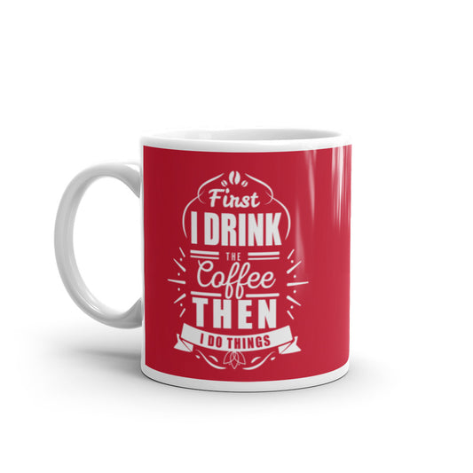 First I Drink the Coffee Then I Do Things (Red) White glossy mug