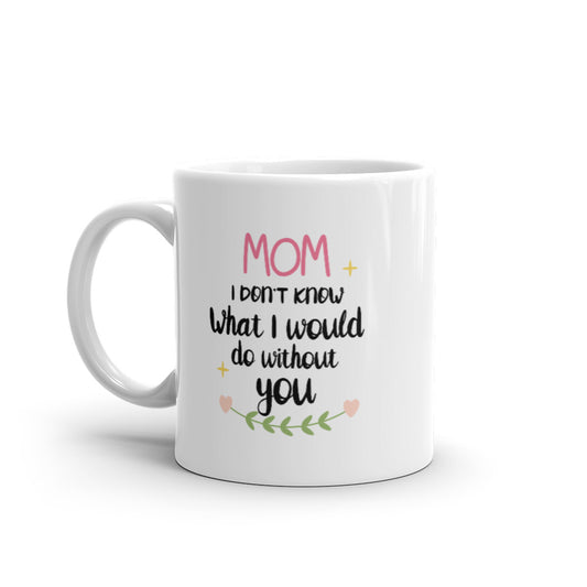 Mom I don't know what I would do without You - White glossy mug