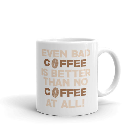 Even Bad Coffee is Better than No Coffee At All - White glossy mug