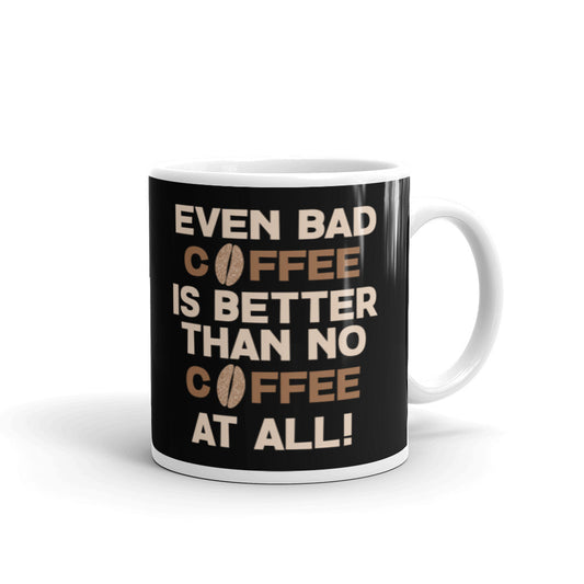 Even Bad Coffee is Better than No Coffee At All (Black) White glossy mug