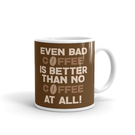 Even Bad Coffee is Better than No Coffee at All - White glossy mug
