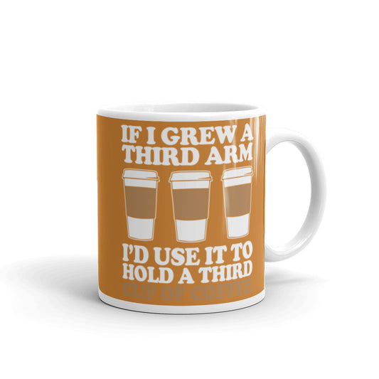 If I Grew a Third Arm I'd use it to Hold a Third Cup of Coffee (Bronze) White glossy mug