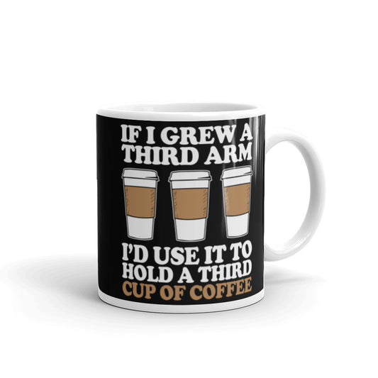 If I Grew a Third Arm I'd use it to Hold a Third Cup of Coffee (Black) White glossy mug