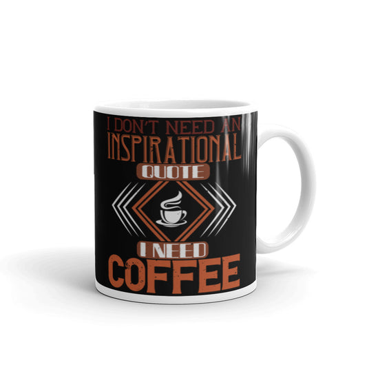 I Don't need an Inspirational Quote I need Coffee (Black) White glossy mug
