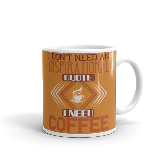 I Don't need an Inspirational Quote I need Coffee (Bronze) White glossy mug