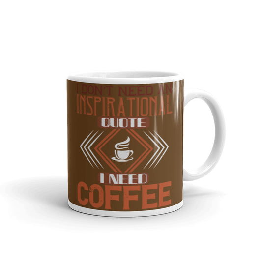 I Don't need an Inspirational Quote I need Coffee (Brown) White glossy mug