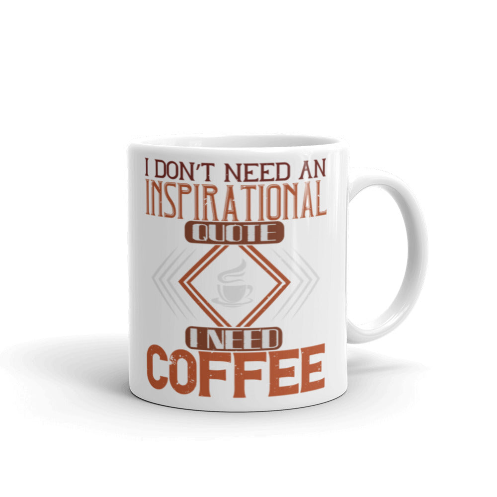 I Don't Need an Inspirational Quote I Need Coffee - White glossy mug