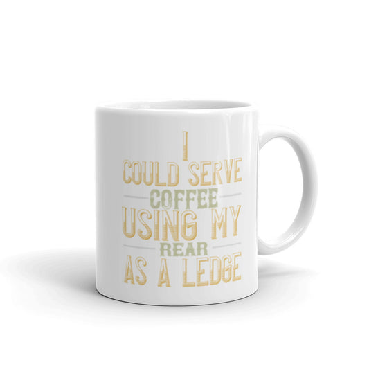 I Could Serve Coffee Using My Rear as a Ledge -  White glossy mug