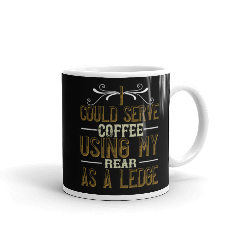 I Could Serve Coffee Using My Rear as a Ledge (Black) - White glossy mug
