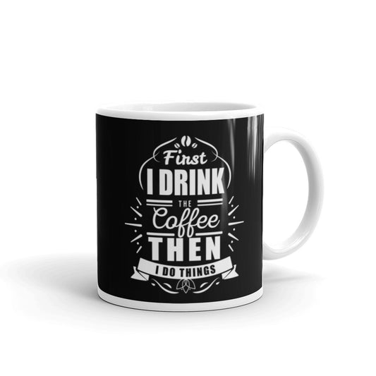 First I Drink the Coffee Then I Do Things (Black) White glossy mug