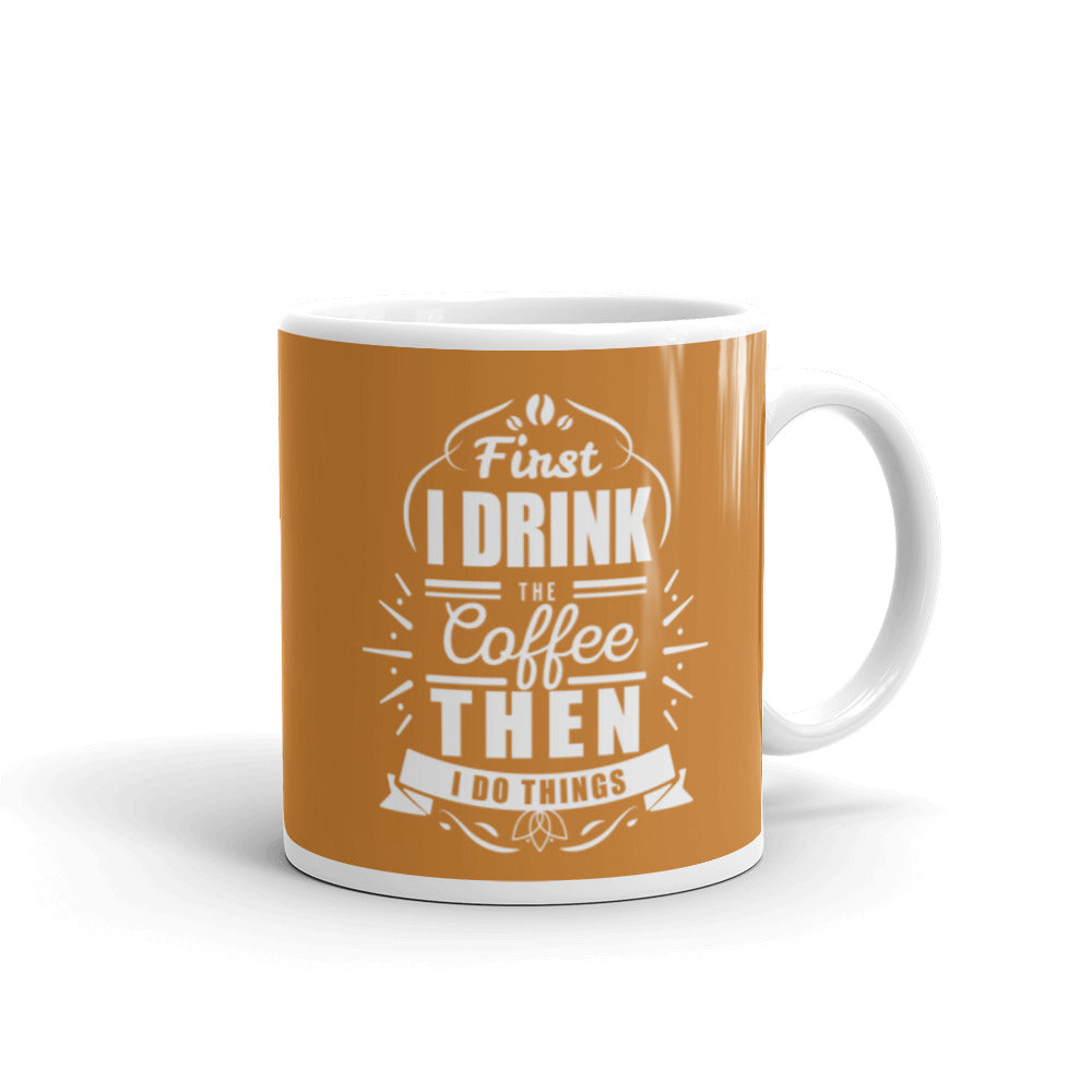 First I Drink the Coffee Then I Do Things (Bronze) White glossy mug