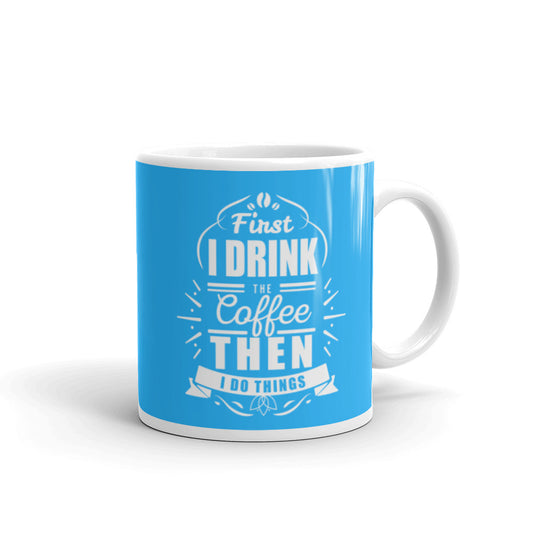 First I Drink the Coffee Then I Do Things (Blue) White glossy mug