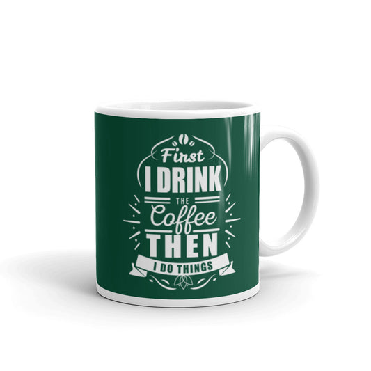First I Drink the Coffee Then I Do Things (Green) White glossy mug