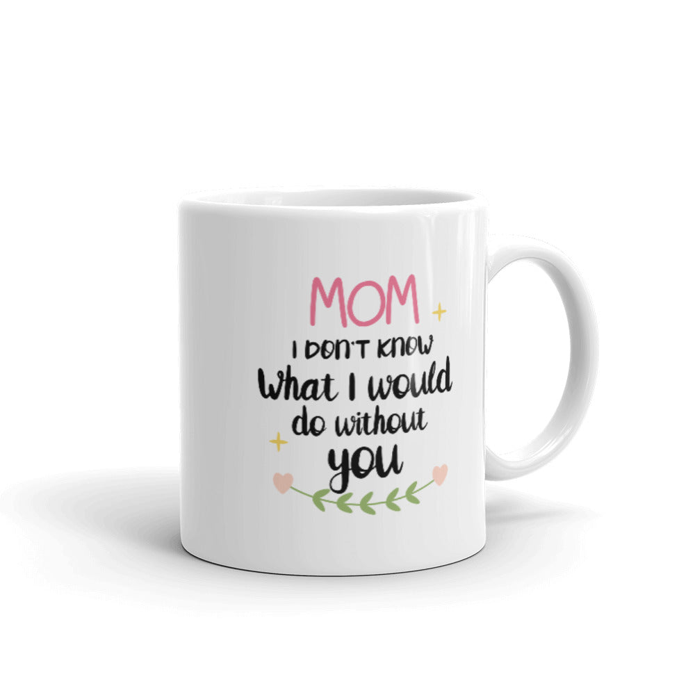 Mom I don't know what I would do without You - White glossy mug