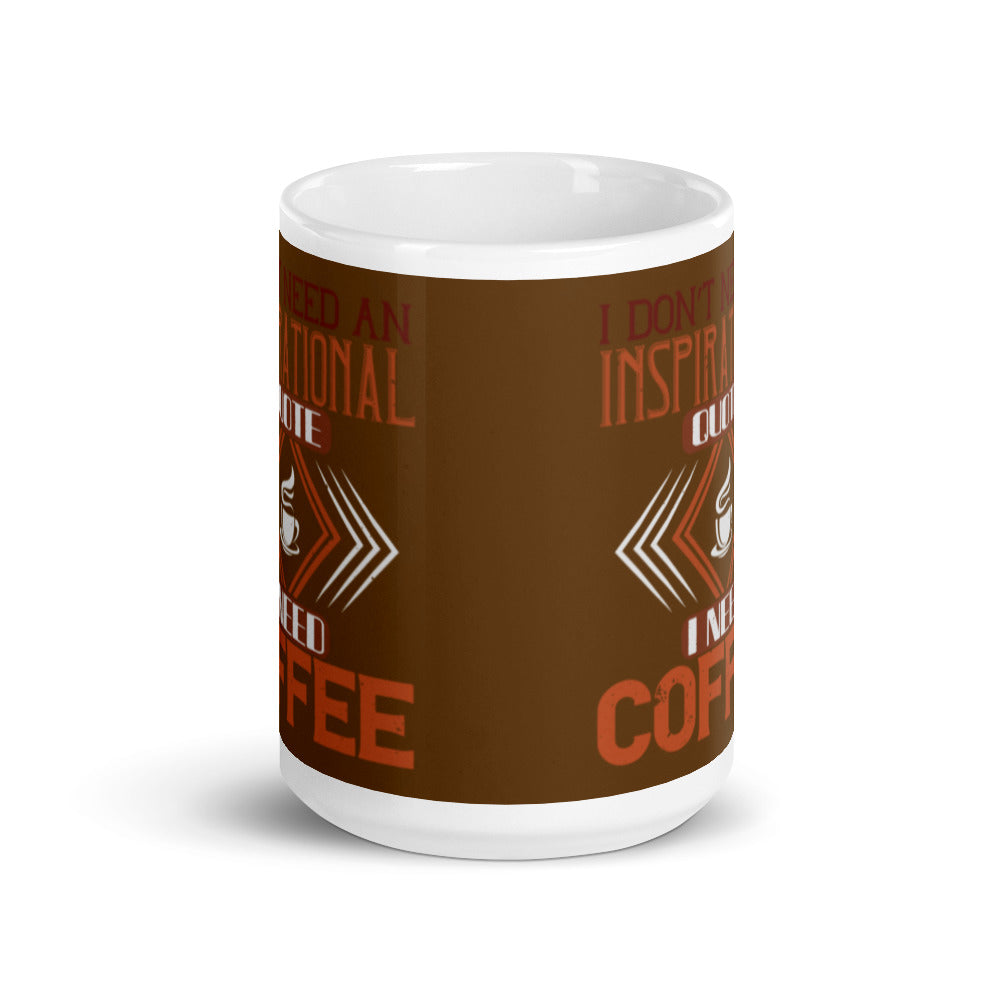 I Don't need an Inspirational Quote I need Coffee (Brown) White glossy mug