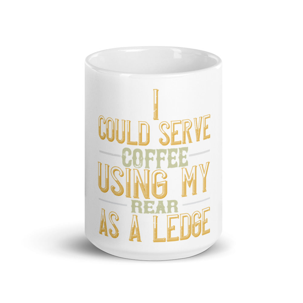 I Could Serve Coffee Using My Rear as a Ledge -  White glossy mug